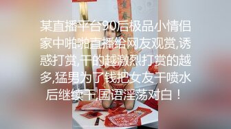 某直播平台90后极品小情侣家中啪啪直播给网友观赏,诱惑打赏,干的越激烈打赏的越多,猛男为了钱把女友干喷水后继续干,国语淫荡对白！