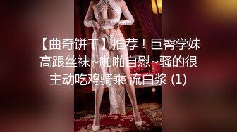 【曲奇饼干】推荐！巨臀学妹高跟丝袜~啪啪自慰~骚的很主动吃鸡骑乘 流白浆 (1)