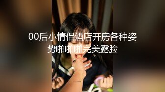 00后小情侣酒店开房各种姿势啪啪啪完美露脸