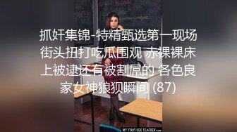 抓奸集锦-特精甄选第一现场街头扭打吃瓜围观 赤裸裸床上被逮还有被割屌的 各色良家女神狼狈瞬间 (87)