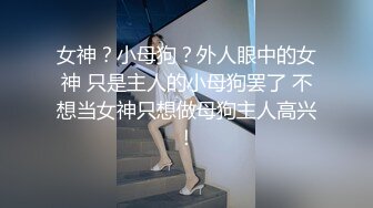 女神？小母狗？外人眼中的女神 只是主人的小母狗罢了 不想当女神只想做母狗主人高兴！