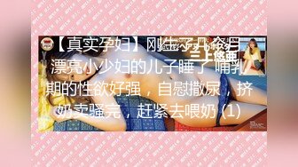 【真实孕妇】刚生了几个月 漂亮小少妇的儿子睡了 哺乳期的性欲好强，自慰撒尿，挤奶卖骚完，赶紧去喂奶 (1)