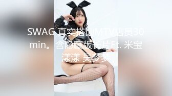 SWAG 真实搭讪MTV店员30min。含隐藏版长片Ft. 米宝漾漾 吴梦梦