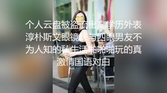 个人云盘被盗流出高学历外表淳朴斯文眼镜妹与四眼男友不为人知的私生活啪啪啪玩的真激情国语对白