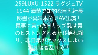 259LUXU-1522 ラグジュTV 1544 清楚で知的な巨乳社長秘書が興味本位でAV出演！見事に実ったHカップ乳は男のピストンされるたび揺れ踊り、非日常のセックスによい痴れ喘ぎ乱れる！