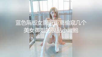 蓝色隔板女厕近距离偷窥几个美女御姐的极品小嫩鲍