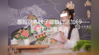 露脸贫乳妹子调教口活加69，最后口爆满满