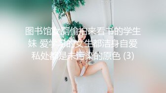 图书馆女厕偷拍来看书的学生妹 爱学习的女生都洁身自爱私处都是未污染的原色 (3)