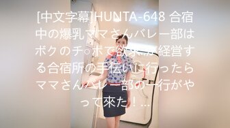 [中文字幕]HUNTA-648 合宿中の爆乳ママさんバレー部はボクのチ○ポで欲求..が経営する合宿所の手伝いに行ったらママさんバレー部の一行がやって來た！…