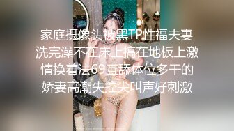 家庭摄像头被黑TP性福夫妻洗完澡不在床上搞在地板上激情换着法69互舔体位多干的娇妻高潮失控尖叫声好刺激