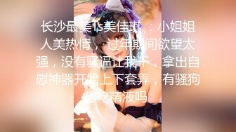 长沙最美Ts美佳琪 ：小姐姐人美热情， 过年期间欲望太强，没有骚逼让我干，拿出自慰神器开始上下套弄，有骚狗想吃精液吗 