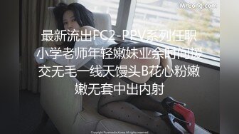 最新流出FC2-PPV系列任职小学老师年轻嫩妹业余时间援交无毛一线天馒头B花心粉嫩嫩无套中出内射