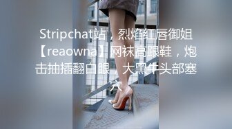 Stripchat站，烈焰红唇御姐【reaowna】网袜高跟鞋，炮击抽插翻白眼，大黑牛头部塞穴