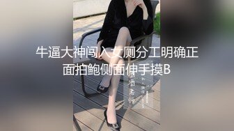 牛逼大神闯入女厕分工明确正面拍鲍侧面伸手摸B