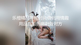 乐橙精品年轻时尚情侣用情趣用品互相折磨刺激对方