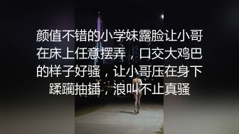 颜值不错的小学妹露脸让小哥在床上任意摆弄，口交大鸡巴的样子好骚，让小哥压在身下蹂躏抽插，浪叫不止真骚