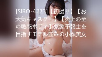 [SIRO-4273]【初撮り】【お天気キャスター】【炎上必至の敏感ボディ】気象予報士を目指すモデル並みの小顔美女。